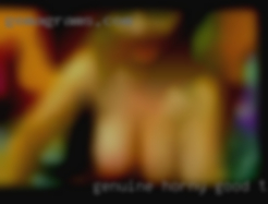 Genuine, horny, good to girls fuck be around.